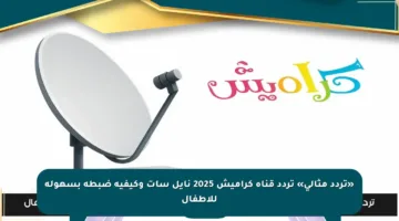 «تردد مثالي» تردد قناة كراميش 2025 نايل سات وكيفية ضبطه بسهولة للأطفال